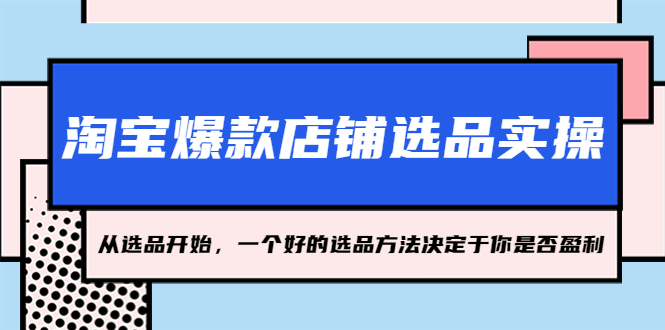 淘宝爆款店铺选品实操，2023从选品开始，一个好的选品方法决定于你是否盈利_抖汇吧