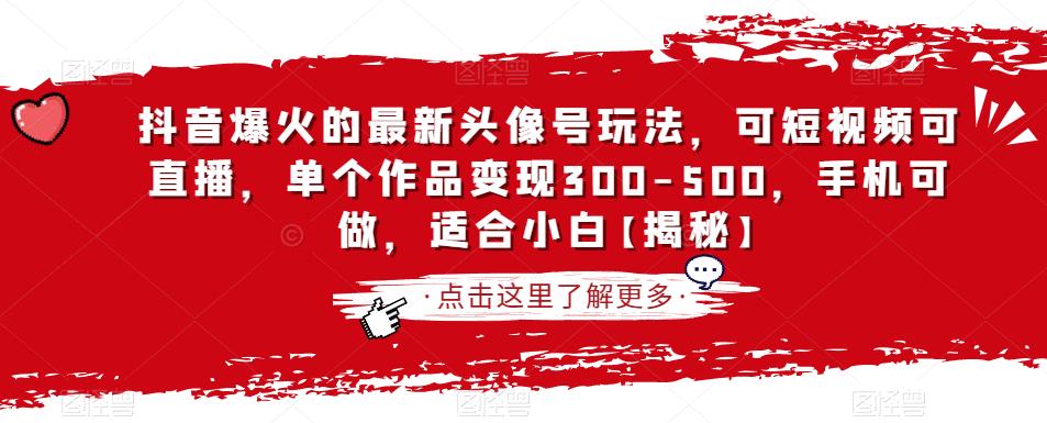 抖音爆火的最新头像号玩法，可短视频可直播，单个作品变现300-500，手机可做，适合小白_抖汇吧