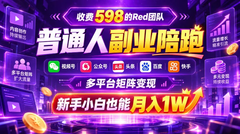 收费598的Red团队普通人副业陪跑，视频号、公众号、头条、百度、快手多平台矩阵变现，新手小白也能月入1W_抖汇吧