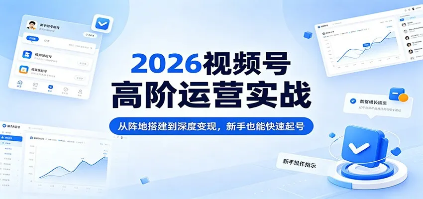 2026视频号高阶运营实战：从阵地搭建到深度变现，新手也能快速起号_抖汇吧