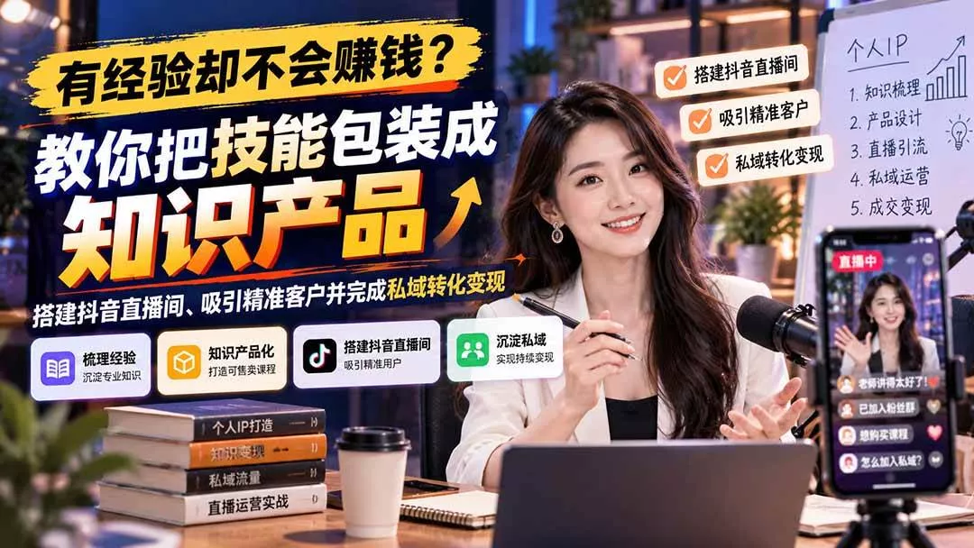 (21268期)有经验却不会赚钱?教你把技能包装成知识产品,搭建抖音直播间、吸引精准客户并完成私域转化变现 (21268期)有经验却不会赚钱?教你把技能包装成知识产品,搭建抖音直播间、吸引精准客户并完成私域转化变现