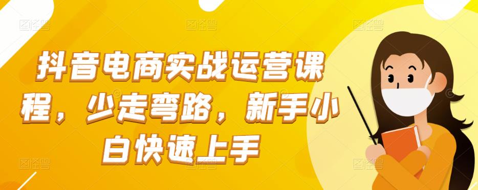 抖音电商实战：抖音小店运营课程，少走弯路，新手小白快速上手_抖汇吧