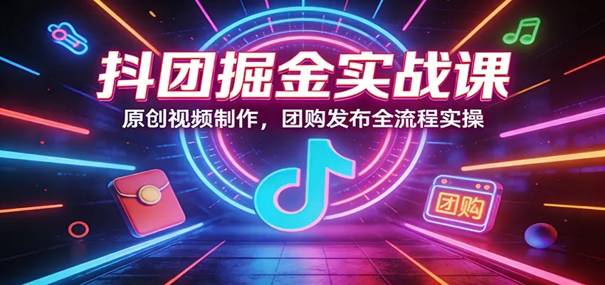 抖团掘金实战课：原创视频制作，团购发布全流程实操_抖汇吧