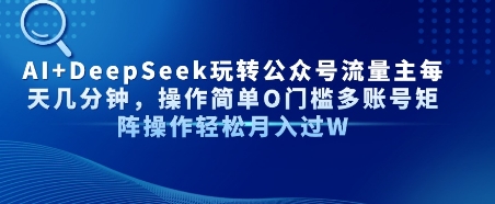 AI+DeepSeek玩转公众号流量主每天几分钟，操作简单0门槛多账号矩阵操作轻松月入过W_抖汇吧