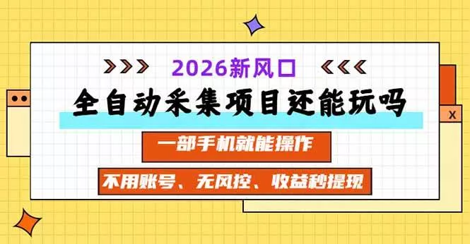 （20533期）全自动采集项目还能玩吗？2026实测新风口 一部手机就能操作_抖汇吧