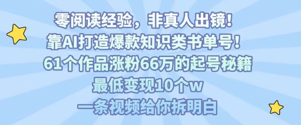 靠AI打造爆款知识类书单号，61个作品涨粉66w的起号秘籍，最低变现10个w，一条视频给你拆明白_抖汇吧
