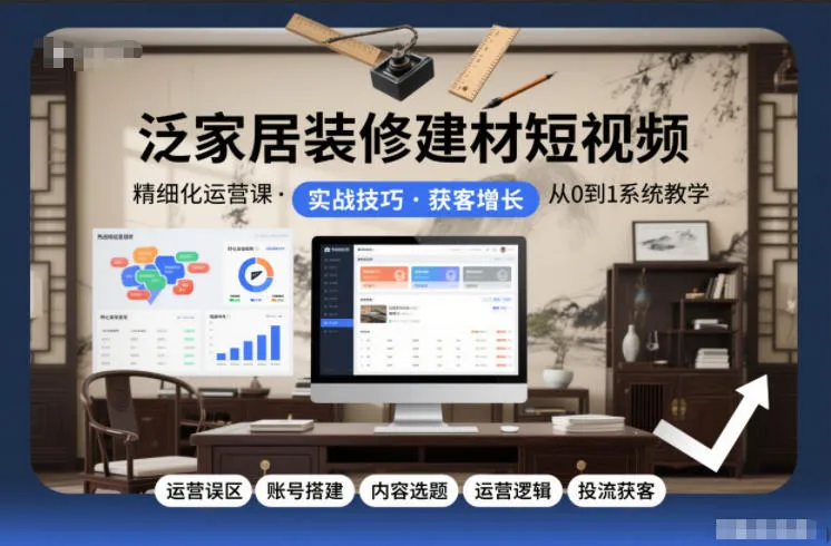 泛家居装修建材短视频精细化运营课，运营误区+账号搭建+内容选题+运营逻辑+投流获客_抖汇吧