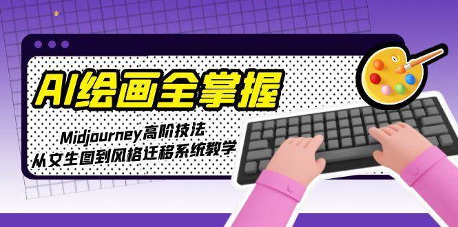 AI绘画全掌握：Midjourney高阶技法，从文生图到风格迁移系统教学_抖汇吧