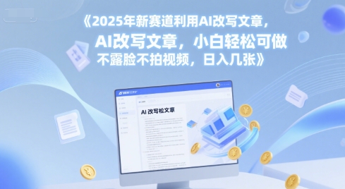 2025年新赛道利用AI改写文章，小白轻松可做 不露脸不拍视频，日入几张_抖汇吧