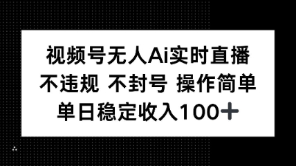 视频号无人Ai实时直播不违规不封号操作简单单日稳定收入100_抖汇吧