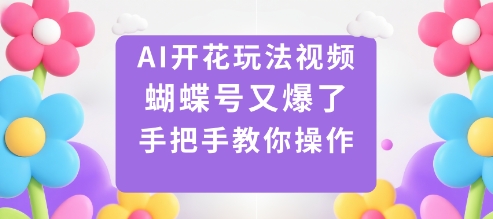 AI开花玩法视频，蝴蝶号又爆了，手把手教你操作_抖汇吧