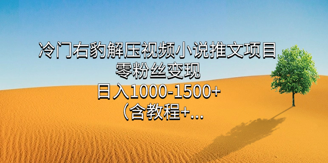 冷门右豹解压视频小说推文项目，零粉丝变现，日入1000-1500+（附1525G素材)_抖汇吧