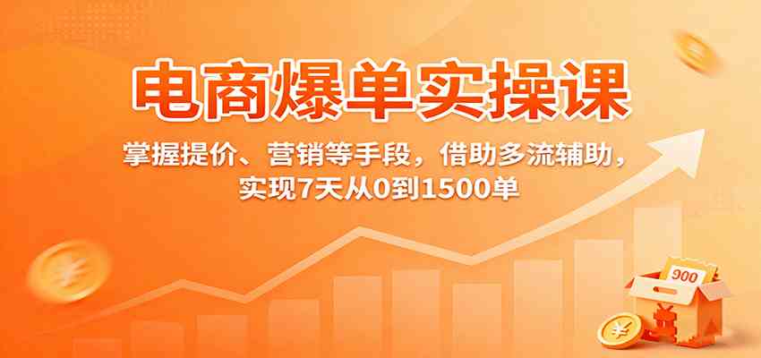 电商爆单实操课：掌握提价、营销等手段，借助多流辅助，实现7天从0到1500单_抖汇吧
