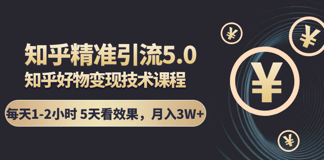 知乎精准引流5.0+知乎好物变现技术课程：每天1-2小时5天看效果，月入3W+_抖汇吧