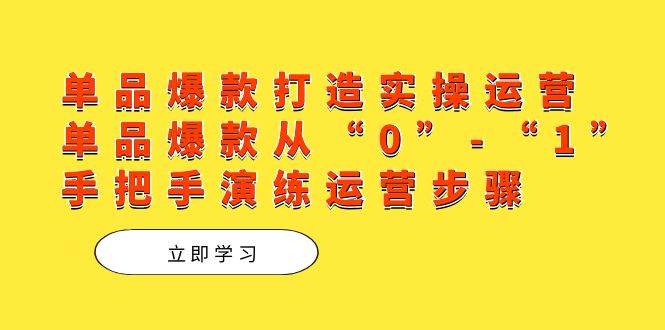 单品爆款打造实操运营，单品爆款从“0”-“1”手把手演练运营步骤_抖汇吧