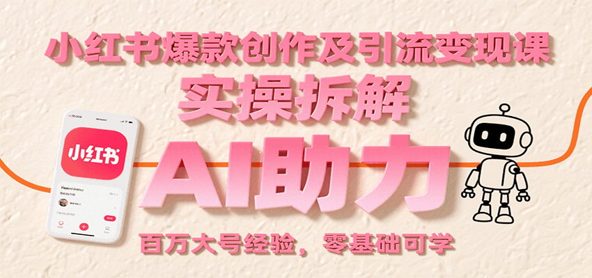 小红书爆款创作及引流变现课：实操拆解，AI助力，百万大号经验，零基础可学_抖汇吧