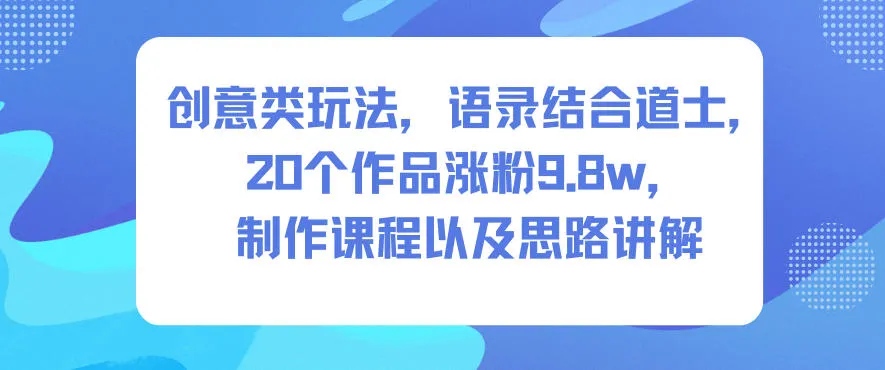 创意类玩法，语录结合道士，20个作品涨粉9.8w，制作课程以及思路讲解_抖汇吧