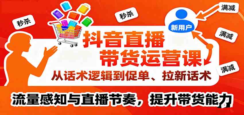 抖音直播带货运营课，从话术逻辑到促单、拉新话术，流量感知与直播节奏，提升带货能力_抖汇吧