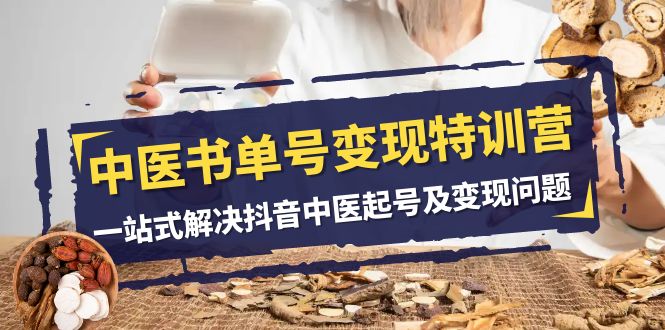 中医-书单号变现特训营，一站式解决抖音中医起号及变现问题（14节课）_抖汇吧