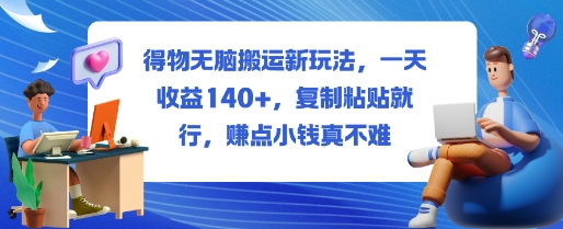 得物无脑搬运新玩法，一天收益140+，复制粘贴就行，賺点小钱真不难_抖汇吧