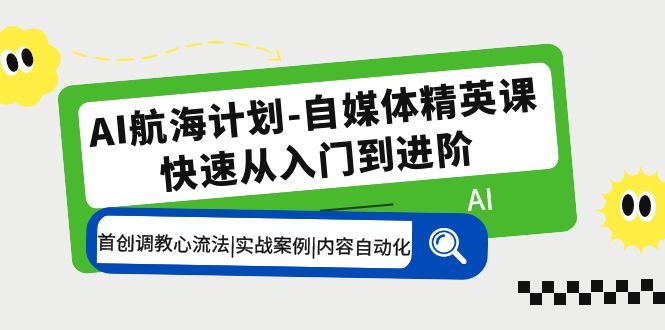 AI航海计划-自媒体精英课 入门到进阶 首创调教心流法|实战案例|内容自动化_抖汇吧