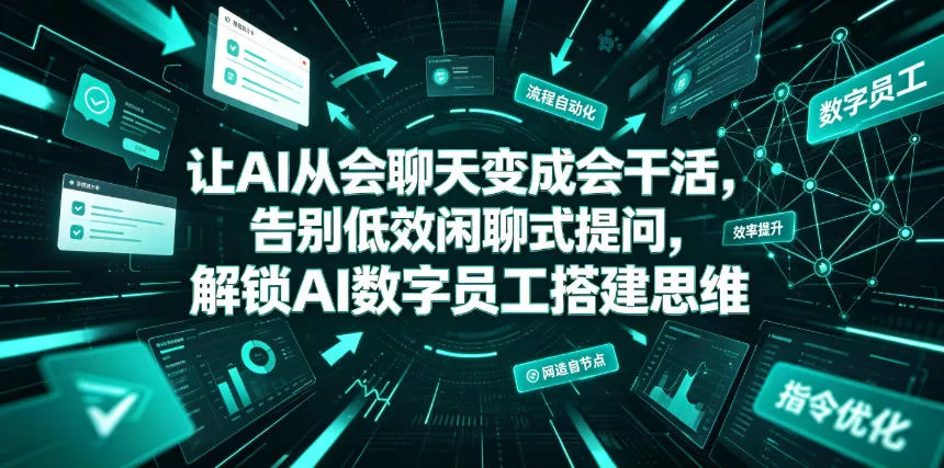 让AI从会聊天变成会干活,告别低效闲聊式提问,解锁AI数字员工搭建思维