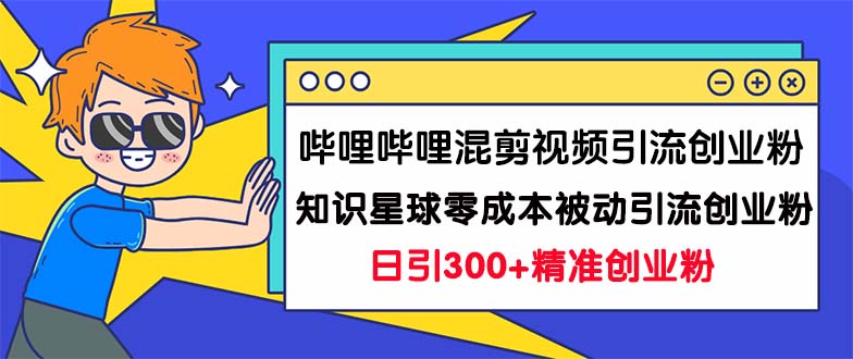 哔哩哔哩混剪视频引流创业粉日引300+知识星球零成本被动引流创业粉一天300+_抖汇吧