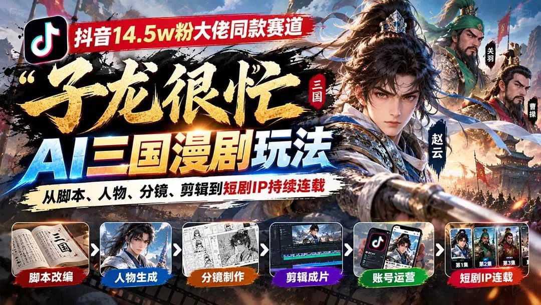 （20818期）抖音14.5w粉大佬同款赛道「子龙很忙」AI三国漫剧玩法：从脚本、人物、分镜、剪辑到短剧IP持续连载_抖汇吧