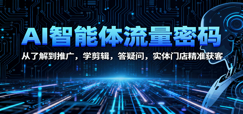 AI智能体流量密码：从了解到推广，学剪辑，答疑问，实体门店精准获客_抖汇吧