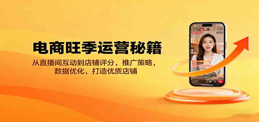 电商旺季运营秘籍：从直播间互动到店铺评分，推广策略，数据优化，打造优质店铺_抖汇吧