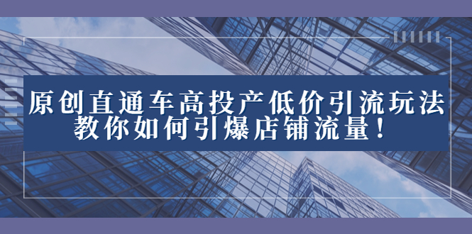 2023全新直通车引流玩法揭秘：高效投产低价引爆店铺流量！_抖汇吧
