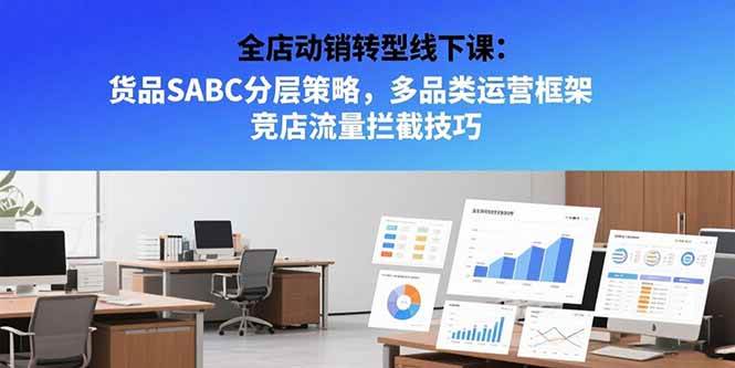 （15419期）全店动销转型线下课：货品SABC分层策略，多品类运营框架 竞店流量拦截技巧_抖汇吧