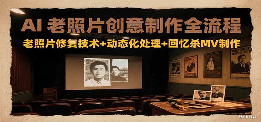AI老照片创意制作全流程：老照片修复技术+动态化处理+回忆杀MV制作_抖汇吧