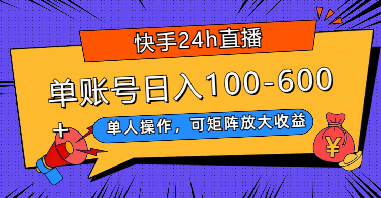 快手24h直播，单人操作，可矩阵放大收益，单账号日入100-600+_抖汇吧