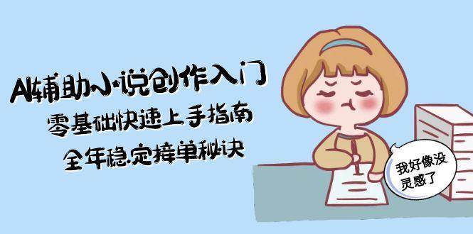 AI辅助小说创作入门，零基础快速上手指南，全年稳定接单秘诀_抖汇吧
