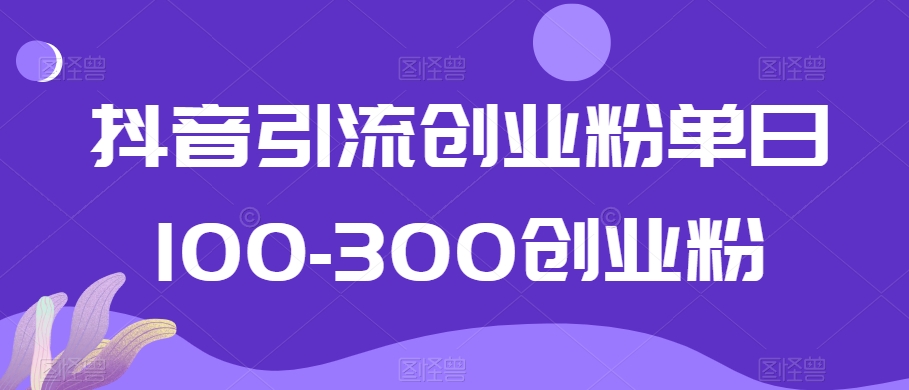 抖音引流创业粉单日100-300创业粉【揭秘】_抖汇吧