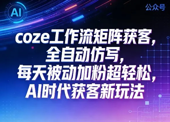 公众号coze工作流矩阵获客，全自动仿写，每天被动加粉超轻松，AI时代获客新玩法_抖汇吧