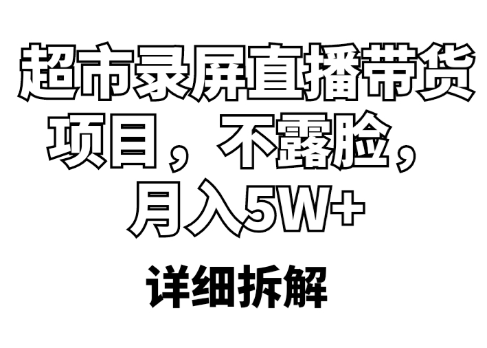 超市录屏直播带货项目，不露脸，月入5W+（详细拆解）_抖汇吧