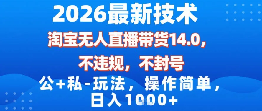 2026最新技术,淘宝无人直播带货14.0,不封号,不违规,公+私玩法,操作简单,日入1k【揭秘】