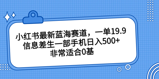 小红书最新蓝海赛道，一单19.9，信息差生一部手机日入500+，非常适合0基_抖汇吧