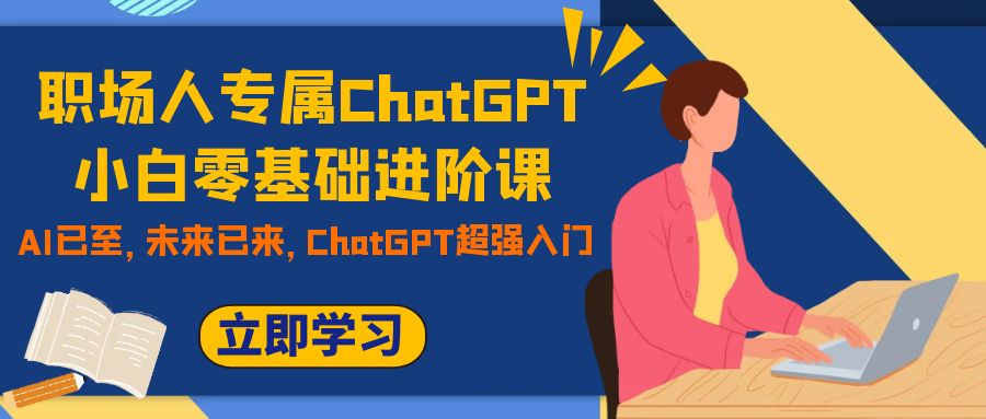 职场人专属ChatGPT小白零基础进阶课，AI已至，未来已来，ChatGPT超强入门_抖汇吧