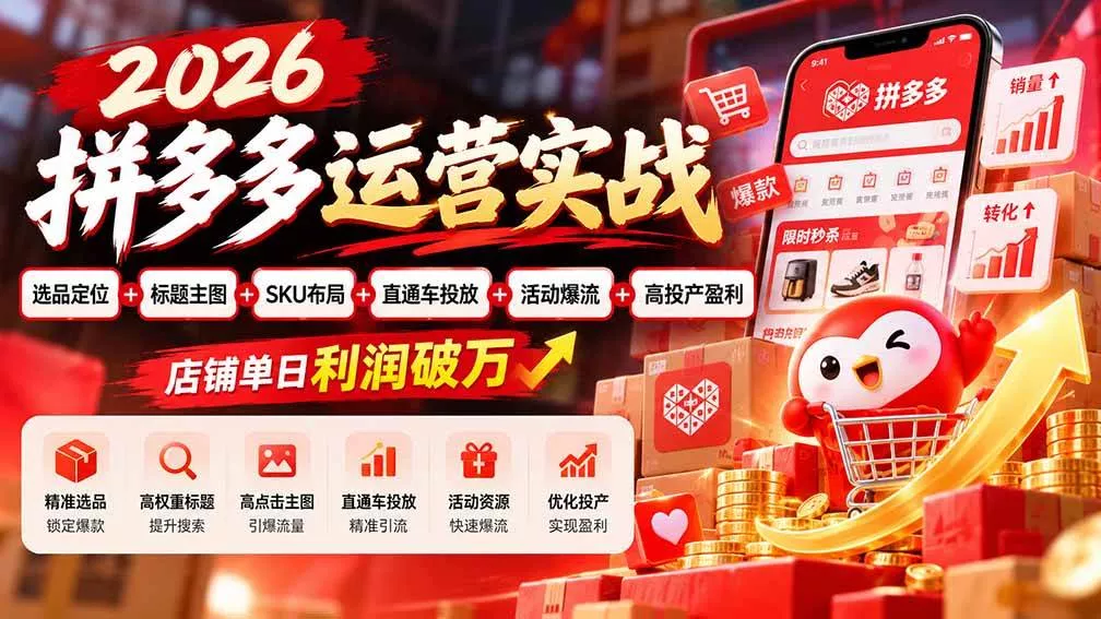 （20778期）2026拼多多运营实战-更新1002：选品定位+标题主图+SKU布局+直通车投放+活动爆流+高投产盈利 店铺单日利润破万_抖汇吧
