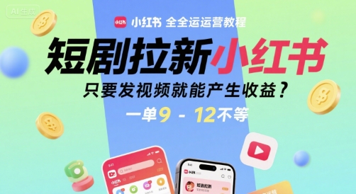 短剧拉新小红书全运营教程，只要发视频就能产生收益，一单9-12不等_抖汇吧