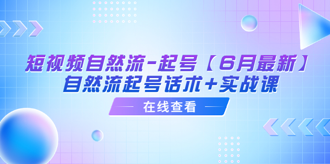 短视频自然流-起号【6月最新】&amp;amp;#8203;自然流起号话术+实战课_抖汇吧