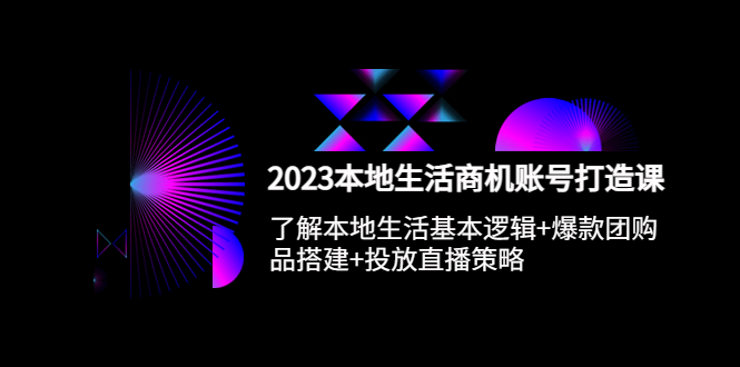 2023本地同城生活商机账号打造课，基本逻辑+爆款团购品搭建+投放直播策略_抖汇吧