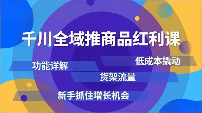 千川全域推商品红利课，功能详解、低成本撬动、货架流量，新手抓住增长机会_抖汇吧