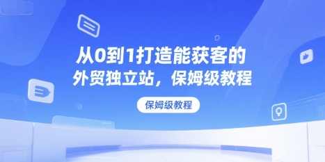 从0到1打造能获客的外贸独立站，保姆级教程_抖汇吧