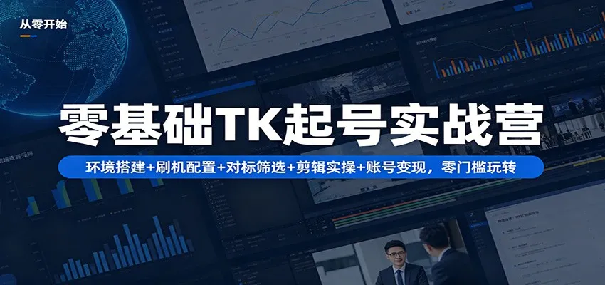 零基础TK起号实战营：环境搭建+ 刷机配置+对标筛选+剪辑实操+账号变现，零门槛玩转_抖汇吧