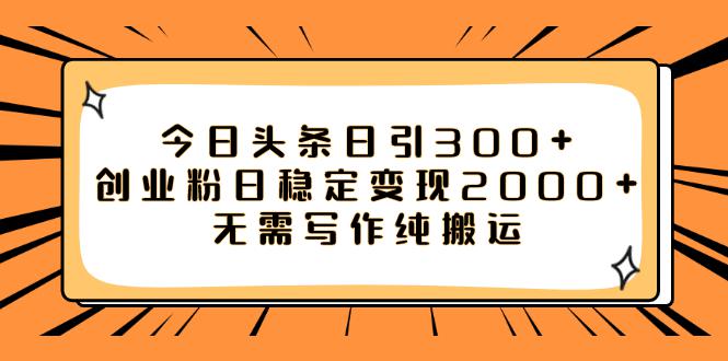 如何利用今日头条稳定变现2000，日引流创业粉300 无需写作纯搬运！_抖汇吧