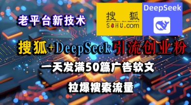 搜狐+DeepSeek引流创业粉，老平台新技术，一天发满50篇广告软文，拉爆搜索流量_抖汇吧